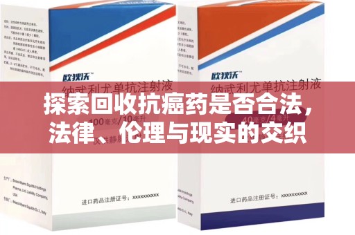 长沙探索回收抗癌药是否合法，法律、伦理与现实的交织