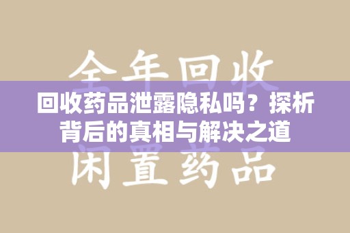长沙回收药品泄露隐私吗？探析背后的真相与解决之道