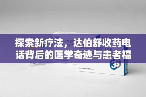 长沙探索新疗法，达伯舒收药电话背后的医学奇迹与患者福音