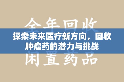 长沙探索未来医疗新方向，回收肿瘤药的潜力与挑战