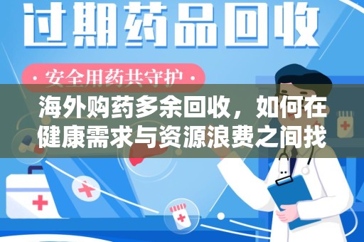 长沙海外购药多余回收，如何在健康需求与资源浪费之间找到平衡
