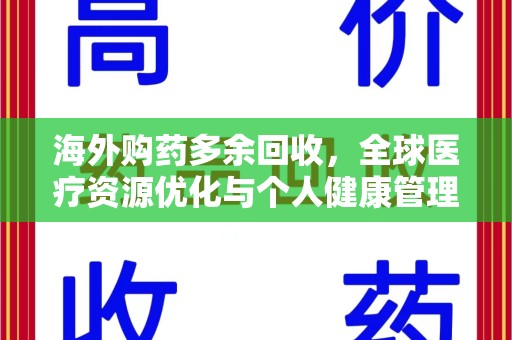 长沙海外购药多余回收，全球医疗资源优化与个人健康管理的新趋势