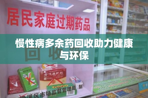 长沙慢性病多余药回收助力健康与环保