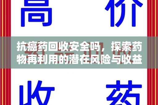 长沙抗癌药回收安全吗，探索药物再利用的潜在风险与收益