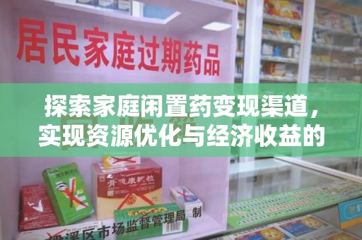 长沙探索家庭闲置药变现渠道，实现资源优化与经济收益的双赢