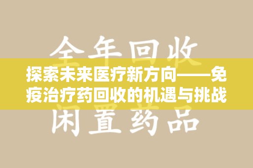 长沙探索未来医疗新方向——免疫治疗药回收的机遇与挑战