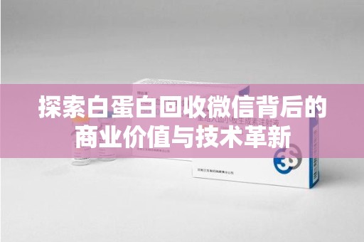 长沙探索白蛋白回收微信背后的商业价值与技术革新