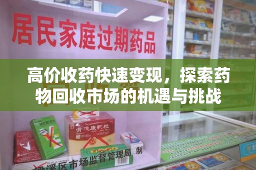 长沙高价收药快速变现，探索药物回收市场的机遇与挑战