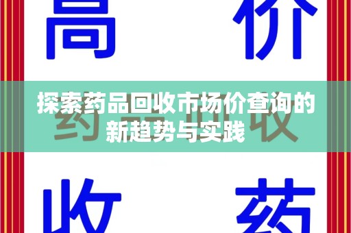 长沙探索药品回收市场价查询的新趋势与实践