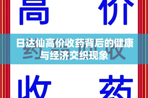 长沙日达仙高价收药背后的健康与经济交织现象