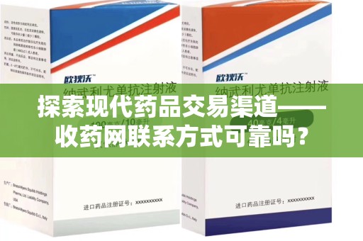 长沙探索现代药品交易渠道——收药网联系方式可靠吗？