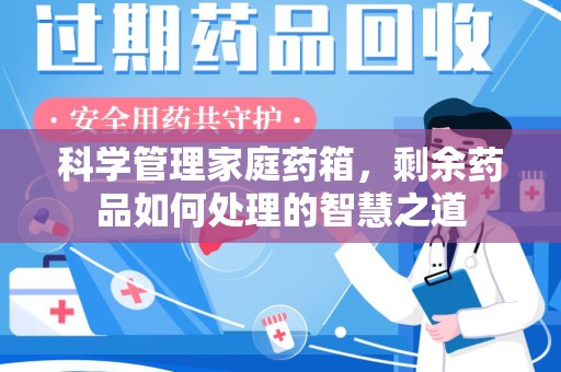 长沙科学管理家庭药箱，剩余药品如何处理的智慧之道