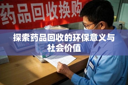 长沙探索药品回收的环保意义与社会价值