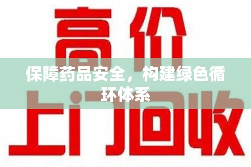长沙保障药品安全，构建绿色循环体系