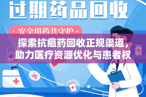 长沙探索抗癌药回收正规渠道，助力医疗资源优化与患者权益保障