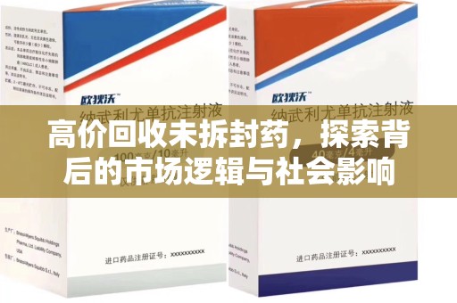 长沙高价回收未拆封药，探索背后的市场逻辑与社会影响