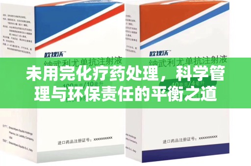 长沙未用完化疗药处理，科学管理与环保责任的平衡之道