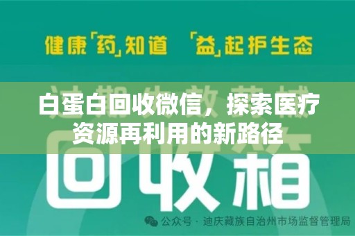 长沙白蛋白回收微信，探索医疗资源再利用的新路径