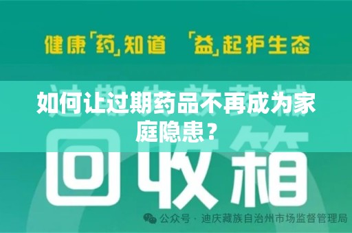 长沙如何让过期药品不再成为家庭隐患？