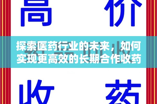 长沙探索医药行业的未来，如何实现更高效的长期合作收药机制