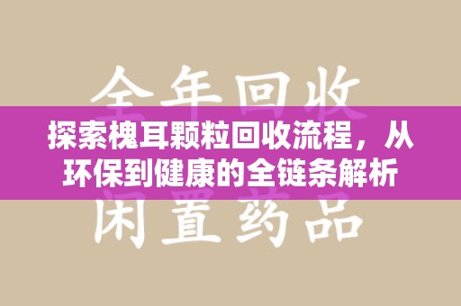长沙探索槐耳颗粒回收流程，从环保到健康的全链条解析