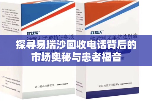 长沙探寻易瑞沙回收电话背后的市场奥秘与患者福音