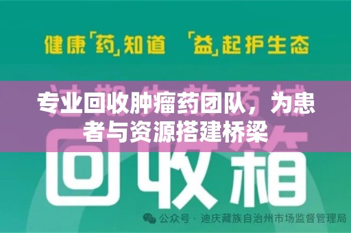长沙专业回收肿瘤药团队，为患者与资源搭建桥梁