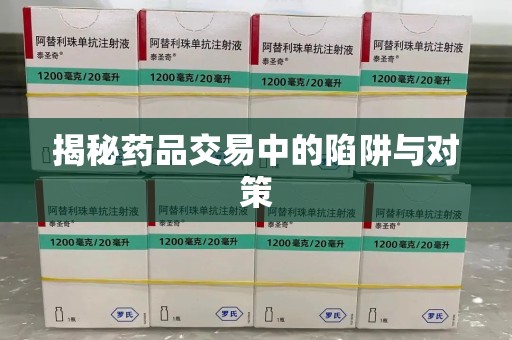 长沙揭秘药品交易中的陷阱与对策