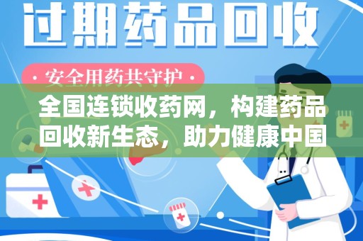 长沙全国连锁收药网，构建药品回收新生态，助力健康中国