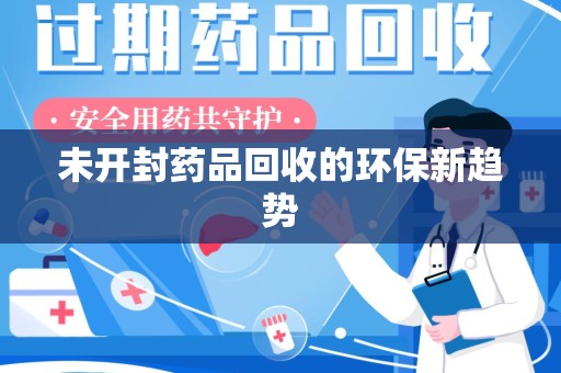长沙未开封药品回收的环保新趋势