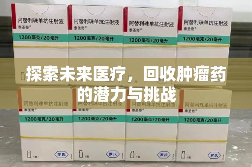 长沙探索未来医疗，回收肿瘤药的潜力与挑战