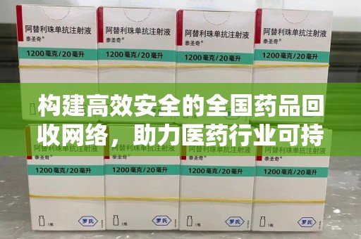 长沙构建高效安全的全国药品回收网络，助力医药行业可持续发展