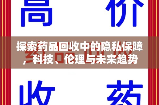 长沙探索药品回收中的隐私保障，科技、伦理与未来趋势