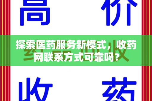 长沙探索医药服务新模式，收药网联系方式可靠吗？