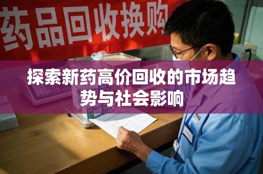 长沙探索新药高价回收的市场趋势与社会影响