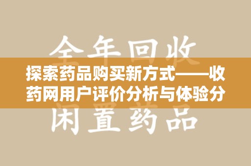 长沙探索药品购买新方式——收药网用户评价分析与体验分享