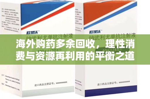 长沙海外购药多余回收，理性消费与资源再利用的平衡之道