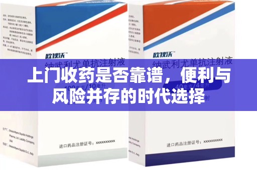 长沙上门收药是否靠谱，便利与风险并存的时代选择