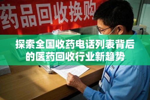 长沙探索全国收药电话列表背后的医药回收行业新趋势