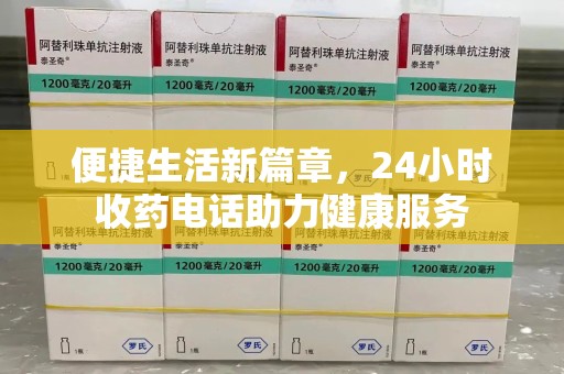 长沙便捷生活新篇章，24小时收药电话助力健康服务