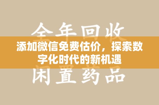 长沙添加微信免费估价，探索数字化时代的新机遇