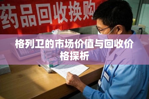 长沙格列卫的市场价值与回收价格探析