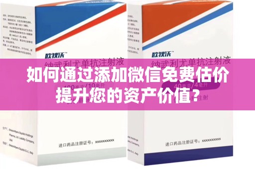 长沙如何通过添加微信免费估价提升您的资产价值？