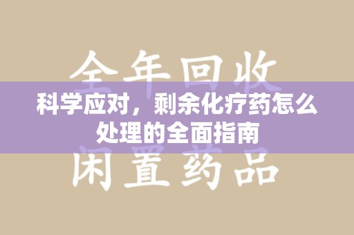 长沙科学应对，剩余化疗药怎么处理的全面指南