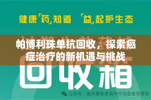长沙帕博利珠单抗回收，探索癌症治疗的新机遇与挑战