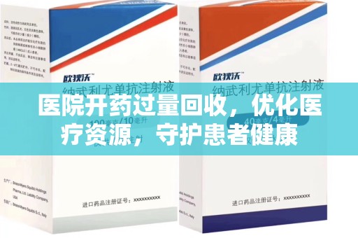 长沙医院开药过量回收，优化医疗资源，守护患者健康