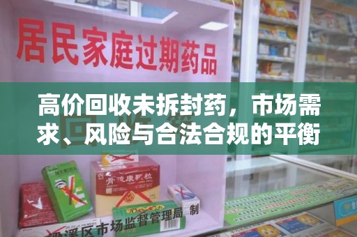 长沙高价回收未拆封药，市场需求、风险与合法合规的平衡