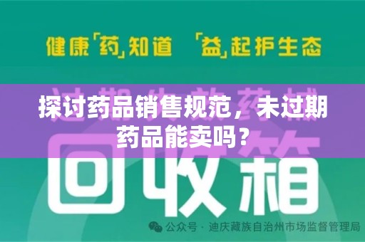 长沙探讨药品销售规范，未过期药品能卖吗？