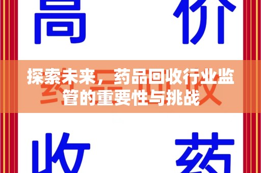 长沙探索未来，药品回收行业监管的重要性与挑战