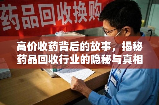 长沙高价收药背后的故事，揭秘药品回收行业的隐秘与真相